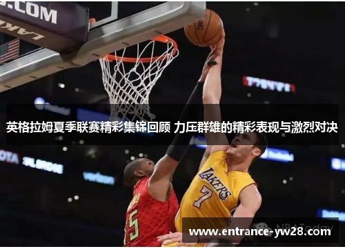 英格拉姆夏季联赛精彩集锦回顾 力压群雄的精彩表现与激烈对决